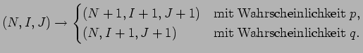 $\displaystyle (N,I,J)\to \begin{cases}(N+1,I+1,J+1) & \text{mit Wahrscheinlichkeit $p$}, (N,I+1,J+1) & \text{mit Wahrscheinlichkeit $q$}. \end{cases}$